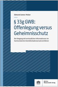 § 33g GWB: Offenlegung versus Geheimnisschutz  - Der Umgang mit vertraulichen Informationen im harmonisierten Kartellschadensersatzverfahren