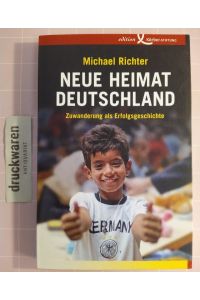 Neue Heimat Deutschland. Zuwanderung als Erfolgsgeschichte.