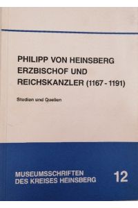 Philipp von Heinsberg - Erzbischof und Reichskanzler (1167-1191): Studien und Quellen