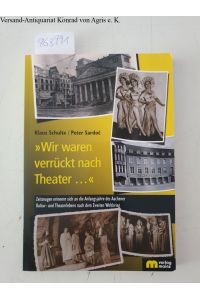 Wir waren verrückt nach Theater . . .  : Zeitzeugen erinnern sich an die Anfangsjahre des Aachener Kultur- und Theaterlebens nach dem Zweiten Weltkrieg.   - Klaus Schulte ; Peter Sardoc