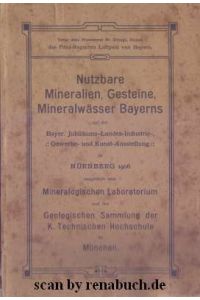 Nutzbare Mineralien, Gesteine, Mineralwässer Bayerns  - auf der Bayer. Jubiläums-Landes-Inudstrie-, Gewerbe- und Kunstausstellung zu Nürnberg 1906