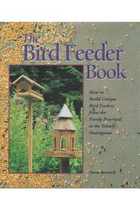 The Bird Feeder Book: How to Build Unique Bird Feeders from the Purely Practical to the Simply Outrageous