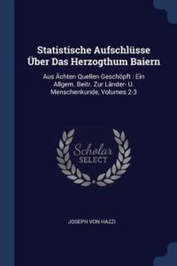 STATISTISCHE AUFSCHLUSSE UBER: Aus Ächten Quellen Geschöpft: Ein Allgem. Beitr. Zur Länder- U. Menschenkunde, Volumes 2-3