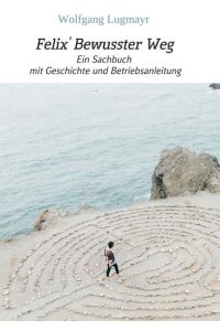 Felix` Bewusster Weg  - Ein Sachbuch mit Geschichte und Betriebsanleitung