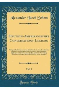 Deutsch-Amerikanisches Conversations-Lexicon, Vol. 1: Mit Specieller Rücksicht auf das Bedürfniss der in Amerika Lebenden Deutschen, mit Benutzung . . . Quellen, und Unter Mitwirkung Vieler Hervor