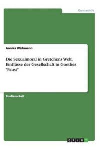 Die Sexualmoral in Gretchens Welt. Einflüsse der Gesellschaft in Goethes Faust