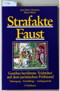 Strafakte Faust. Goethes berühmte Triebtäter auf dem juristischen Prüfstand: Tathergang - Schuldfrage - Anklageschrift.