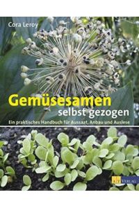 Gemüsesamen selbst gezogen. Ein praktisches Handbuch für Aussaat, Anbau und Auslese