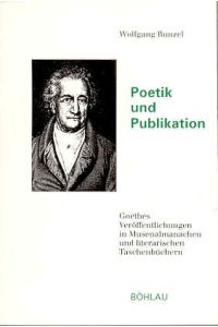 Poetik und Publikation. Goethes Veröffentlichungen in Musenalmanachen und literarischen Taschenbüchern