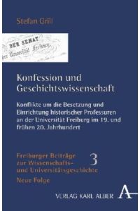 Konfession und Geschichtswissenschaft. Konflikte um die Besetzung und Einrichtung historischer Professuren an der Universität Freiburg im 19. und frühen 20. Jahrhundert