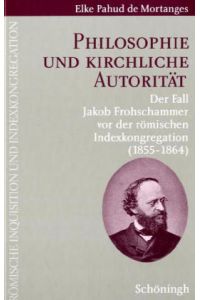 Philosophie und kirchliche Autorität. Der Fall Jakob Frohschammer vor der römischen Indexkongregation (1855-1864)