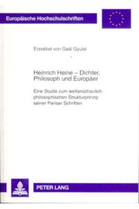Heinrich Heine - Dichter, Philosoph und Europäer. Eine Studie zum weltanschaulich-philosophischen Strukturprinzip seiner Pariser Schriften