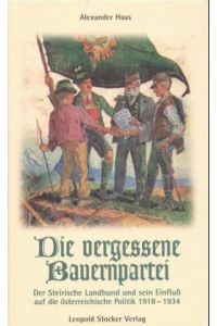 Die vergessene Bauernpartei. Der Steirische Landbund und sein Einfluß auf die österreichische Politik 1918-1934