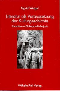 Literatur als Voraussetzung der Kulturgeschichte. Schauplätze von Shakespeare bis Benjamin