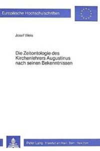 Die Zeitontologie des Kirchenlehrers Augustinus nach seinen Bekenntnissen. Augustinus Confessiones, XI. Buch, 14. -28. Kapitel