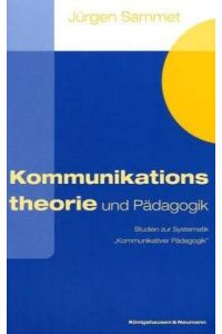 Kommunikationstheorie und Pädagogik. Studien zur Systematik Kommunikativer Pädagogik