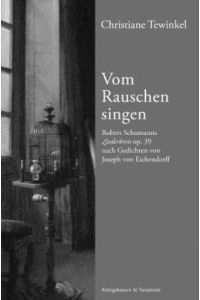 Vom Rauschen singen. Robert Schumanns Liederkreis op. 39 nach Gedichten von Joseph von Eichendorff