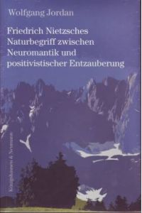 Friedrich Nietzsches Naturbegriff zwischen Neuromantik und positivistischer Entzauberung