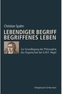 Lebendiger Begriff - Begriffenes Leben. Zur Grundlegung der Philosophie des Organischen bei G. W. F. Hegel