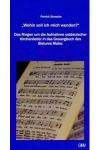Wohin soll ich mich wenden? Das Ringen um die Aufnahme ostdeutscher Kirchenlieder in das Gesangbuch des Bistums Mainz