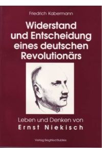 Widerstand und Entscheidung eines deutschen Revolutionärs. Leben und Denken von Ernst Niekisch