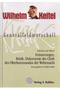 Generalfeldmarschall Keitel - Verbrecher oder Offizier? Erinnerungen, Briefe, Dokumente des Chefs des Oberkomandos der Wehrmacht