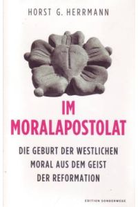 Im Moralapostolat. Die Geburt der westlichen Moral aus dem Geist der Reformation
