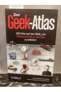 Der Geek-Atlas : 128 Orte auf der Welt, um Wissenschaft und Technik zu erleben.   - Dt. Übers. Peter Klicman