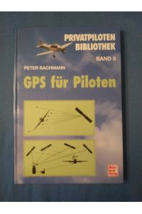 GPS für Piloten : Satelliten-Navigation in der Luftfahrt-Praxis.   - Privatpilotenbibliothek ; Bd. 8.