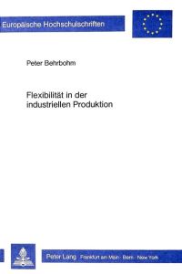 Flexibilität in der industriellen Produktion  - Grundüberlegungen zur Systematisierung und Gestaltung der produktionswirtschaftlichen Flexibilität