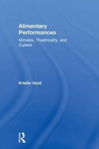 Alimentary Performances: Mimesis, Theatricality, and Cuisine