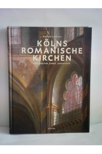 Kölns romanische Kirchen. Architektur, Kunst, Geschichte