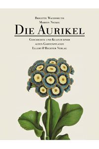 Die Aurikel : Geschichte und Kultur einer alten Gartenpflanze.   - Brigitte Wachsmuth ; Marion Nickig,