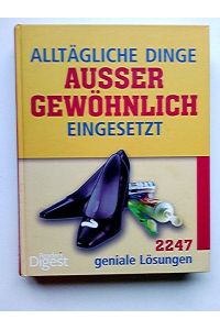 Alltägliche Dinge außergewöhnlich eingesetzt : 2247 geniale Lösungen.   - [Übers.: ... Red.: Bookwise GmbH, München ...]