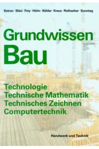 Grundwissen Bau. Teil: Technologie - Techn. Mathematik - Techn. Zeichnen - Comptutertechnik.