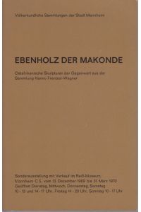 Ebenholz der Makonde.   - Ostafrikanische Skulpturen der Gegenwart aus der Sammlung Hanno Frentzel-Wagner. / Sonderausstellung mit Verkauf im Reiß-Museum, vom 13. Dezember 1969 bis 31. März 1970.