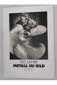 100 Jahre Metall im Bild -Fotodokumente zu Arbeit und Zeit  - Fotodokumente zu Arbeit und Zeit