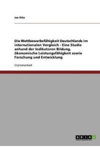 Die Wettbewerbsfähigkeit Deutschlands im internationalen Vergleich - Eine Studie anhand der Indikatoren Bildung, ökonomische Leistungsfähigkeit sowie Forschung und Entwicklung: Diplomarbeit