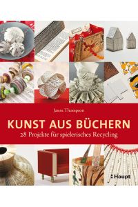 Kunst aus Büchern: 28 Projekte für spielerisches Recycling