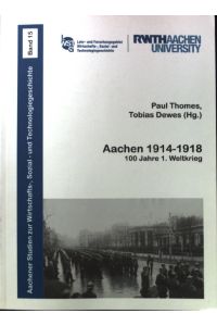 Aachen 1914-1918 : 100 Jahre 1. Weltkrieg.   - Aachener Studien zur Wirtschafts- und Sozial- und Technologiegeschichte ; Band 15