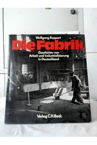Die Fabrik : Geschichte von Arbeit und Industrialisierung in Deutschland.