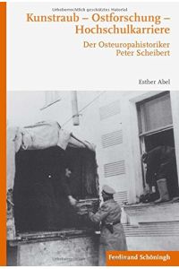Kunstraub - Ostforschung - Hochschulkarriere : der Osteuropahistoriker Peter Scheibert.   - Esther Abel