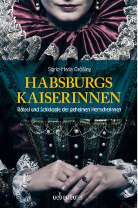 Habsburgs Kaiserinnen  - Rätsel und Schicksale der geheimen Herrscherinnen