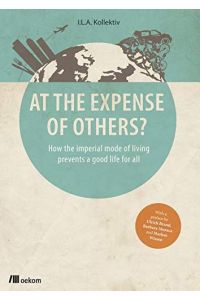 At the expense of others? : how the imperial mode of living prevents a good life for all.   - Authors: Kopp, Thomas [und 15 andere] ; with a preface by Ulrich Brand, Barbara Muraca and Markus Wissen