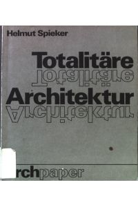 Totalitäre Architektur : Feststellungen u. Bekenntnisse, Programme u. Ergebnisse, Bauten u. Entwürfe, Einzel- u. Prachtprojekte.