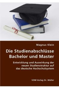 Die Studienabschlüsse Bachelor und Master  - Entwicklung und Auswirkung der neuen Studienstruktur auf das deutsche Hochschulsystem