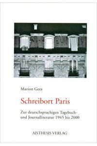 Schreibort Paris  - Zur deutschsprachigen Tagebuch- und Journalliteratur 1945 bis 2000