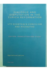 Dialogue and Disputation in the Zurich Reformation: Utz Eckstein`s «Concilium» and «Rychsztag» - Edition, Translation and Study