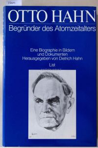 Otto Hahn - Begründer des Atomzeitalters. Eine Biographie in Bildern und Dokumente.