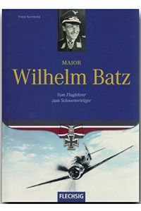 Major Wilhelm Batz : vom Fluglehrer zum Schwerterträger.